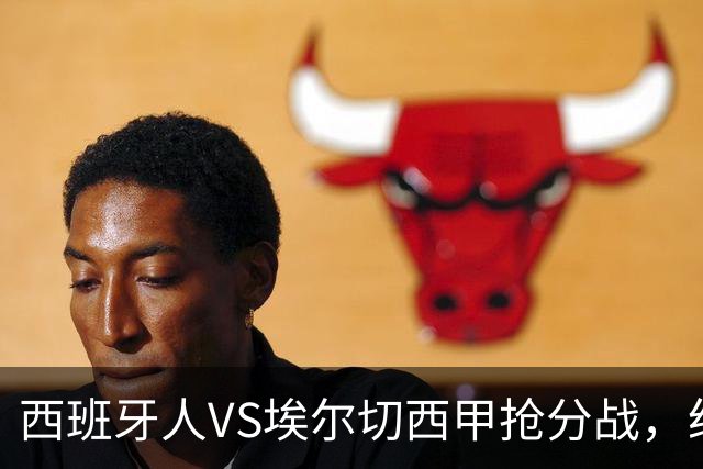 西班牙人VS埃尔切西甲抢分战，纽约城VS纽约红牛美职同城德比火拼